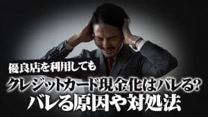 優良店を利用してもクレジットカード現金化はバレる?バレる原因や対処法
