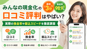 みんなの現金化の口コミ評判はやばい？実際の換金率や振込スピードを徹底調査